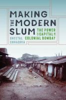 Making the modern slum : the power of capital in colonial Bombay /