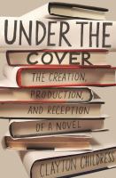 Under the cover : the creation, production, and reception of a novel /