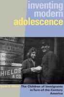 Inventing modern adolescence : the children of immigrants in turn-of-the-century America /