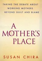 A mother's place : taking the debate about working mothers beyond guilt and blame /