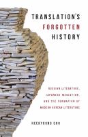 Translation's Forgotten History Russian Literature, Japanese Mediation, and the Formation of Modern Korean Literature /