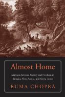 Almost home maroons between slavery and freedom in Jamaica, Nova Scotia, and Sierra Leone /