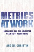 Metrics at work : journalism and the contested meaning of algorithms /