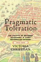Pragmatic toleration : the politics of religious heterodoxy in early Reformation Antwerp, 1515-1555 /