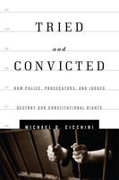 Tried and convicted how police, prosecutors, and judges destroy our constitutional rights /