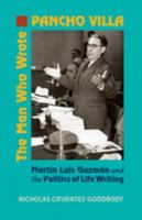 The man who wrote Pancho Villa : Martín Luis Guzmán and the politics of life writing /