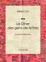 Le dîner des Gens de Lettres : Souvenirs Littéraires.
