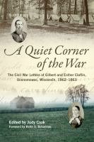 A quiet corner of the war : the Civil War letters of Gilbert and Esther Claflin, Oconomowoc, Wisconsin, 1862-1863 /