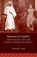 Heaven in Conflict : Franciscans and the Boxer Uprising in Shanxi.