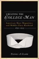 Creating the college man American mass magazines and middle-class manhood, 1890-1915 /