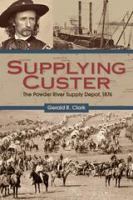 Supplying Custer : the Powder River Supply Depot, 1876 /