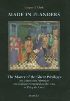 Made in Flanders : the Master of the Ghent Privileges and manuscript painting in the southern Netherlands in the time of Philip the Good /