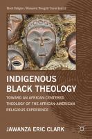 Indigenous Black theology towards an African-centered theology of the African American religious experience /