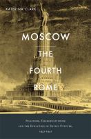 Moscow, the fourth Rome : Stalinism, cosmopolitanism, and the evolution of Soviet culture, 1931-1941 /