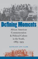 Defining Moments : African American Commemoration and Political Culture in the South, 1863-1913.