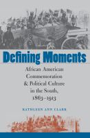 Defining moments African American commemoration & political culture in the South, 1863-1913 /