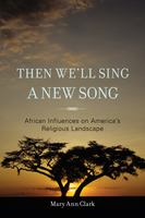 Then we'll sing a new song African influences on America's religious landscape /
