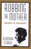 Robbing the mother : women in Faulkner /