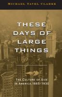 These Days of Large Things : The Culture of Size in America, 1865-1930.