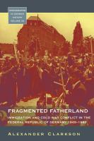 Fragmented fatherland : immigration and Cold War conflict in the Federal Republic of Germany, 1945-1980 /