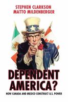 Dependent America? : How Canada and Mexico Construct and Constrain US Power.