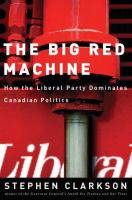 The Big Red Machine : How the Liberal Party Dominates Canadian Politics.