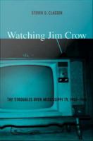 Watching Jim Crow : the struggles over Mississippi TV, 1955-1969 /