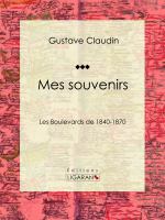 Mes Souvenirs : Les Boulevards De 1840-1870.