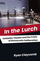 In the lurch verbatim theater and the crisis of democratic deliberation /