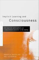 Implicit Learning and Consciousness : An Empirical, Philosophical and Computational Consensus in the Making.