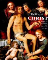 The body of Christ in the art of Europe and New Spain, 1150-1800 /