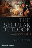 The Secular Outlook : In Defense of Moral and Political Secularism.
