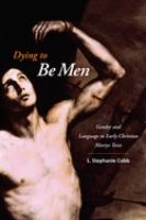 Dying to be men : gender and language in early Christian martyr texts /