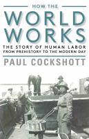 How the world works : the story of human labor from prehistory to the modern day /