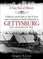 A vast sea of misery a history and guide of the Union and Confederate field hospitals at Gettysburg, July 1-November 20, 1863 /