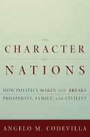 The Character of Nations : How Politics Makes and Breaks Prosperity, Family, and Civility.