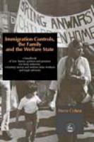 Immigration controls, the family, and the welfare state a handbook of law, theory, politics, and practice for local authority, voluntary sector and welfare state workers and legal advisors /