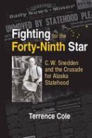 Fighting for the forty-ninth star C.W. Snedden and the Fairbanks daily news-miner's crusade for Alaska statehood /