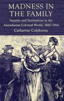 Madness in the family insanity and institutions in the Australasian colonial world, 1860-1914 /