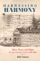 Harnessing harmony : music, power, and politics in the United States, 1788-1865 /