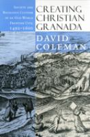 Creating Christian Granada : society & religious culture in an Old-World frontier city, 1492-1600 /