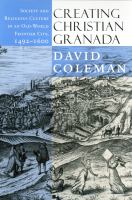 Creating Christian Granada : Society and Religious Culture in an Old-World Frontier City, 1492-1600 /