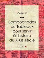 Bambochades Ou Tableaux Pour Servir à l'histoire du XIXe Siècle.