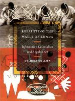 Repainting the walls of Lunda information colonialism and Angolan art /