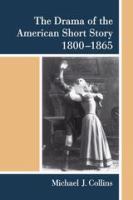 The drama of the American short story, 1800-1865 /