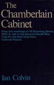 The Chamberlain Cabinet: how the meetings in 10 Downing Street, 1937-9, led to the Second World War; told for the first time from the Cabinet papers /