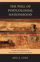 The Pull of Postcolonial Nationhood : Gender and Migration in Francophone African Literatures.