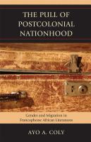 The pull of postcolonial nationhood : gender and migration in francophone African literatures /