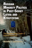 Russian Minority Politics in Post-Soviet Latvia and Kyrgyzstan : The Transformative Power of Informal Networks.