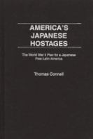 America's Japanese hostages : the World War II plan for a Japanese free Latin America /